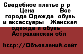 Свадебное платье р-р 46-50 › Цена ­ 22 000 - Все города Одежда, обувь и аксессуары » Женская одежда и обувь   . Астраханская обл.